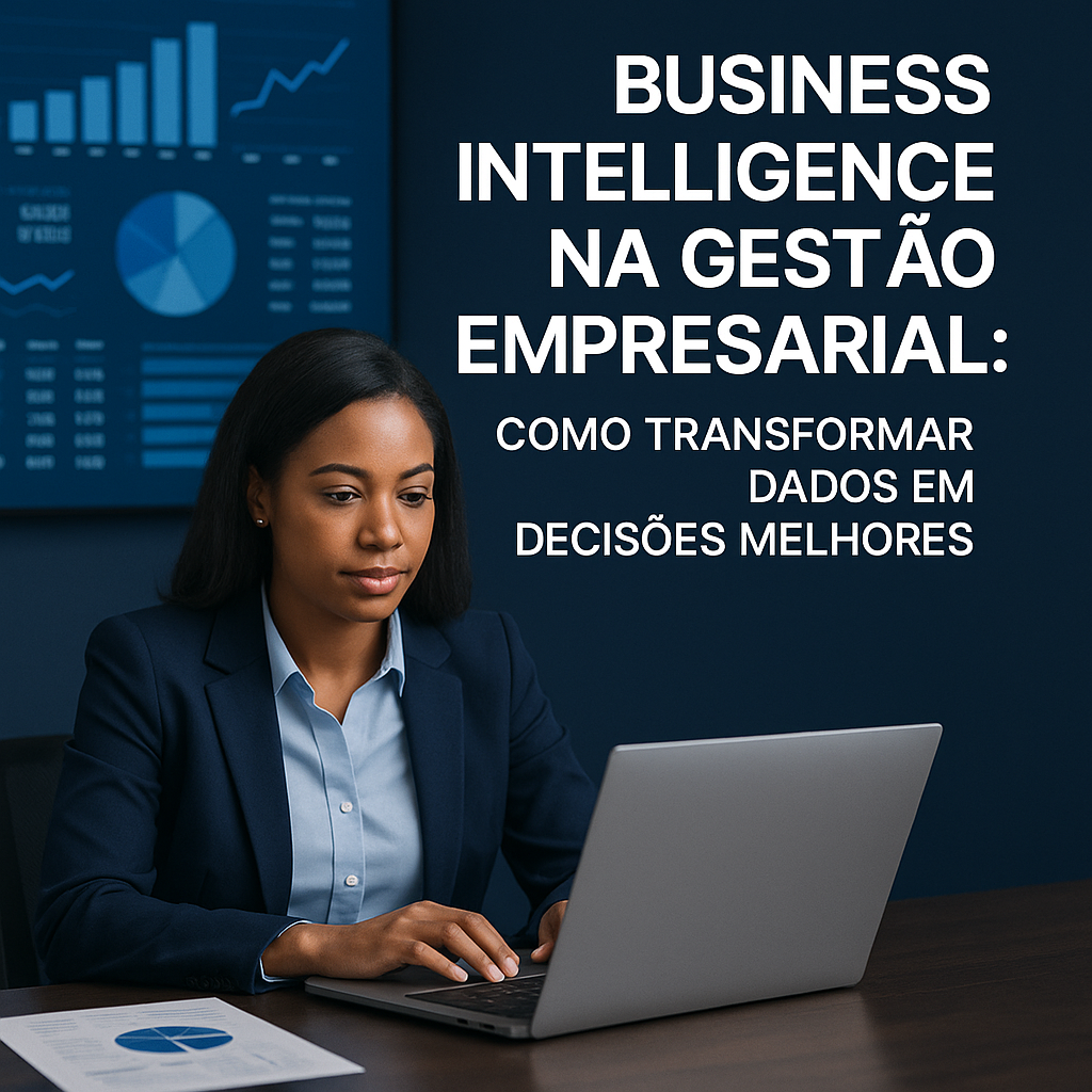 Business Intelligence na gestão empresarial: como transformar dados em decisões melhores