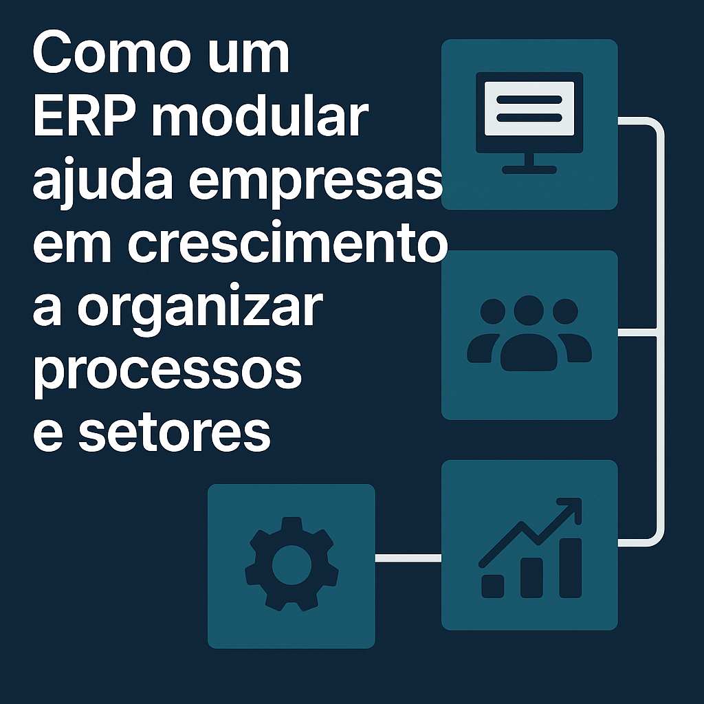 Como um ERP modular ajuda empresas em crescimento a organizar processos e setores